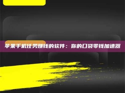 南县苹果手机任务赚钱的软件：你的口袋零钱加速器