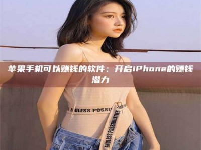 南县苹果手机可以赚钱的软件：开启iPhone的赚钱潜力