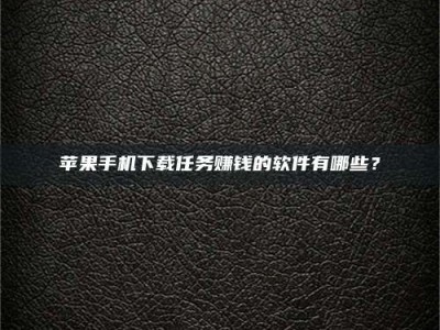 南县苹果手机下载任务赚钱的软件有哪些？