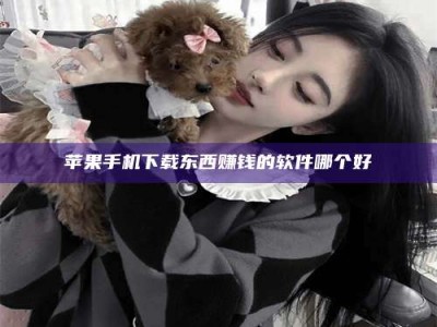 南县苹果手机下载东西赚钱的软件哪个好