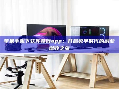 南县苹果手机下软件赚钱app：开启数字时代的副业增收之旅